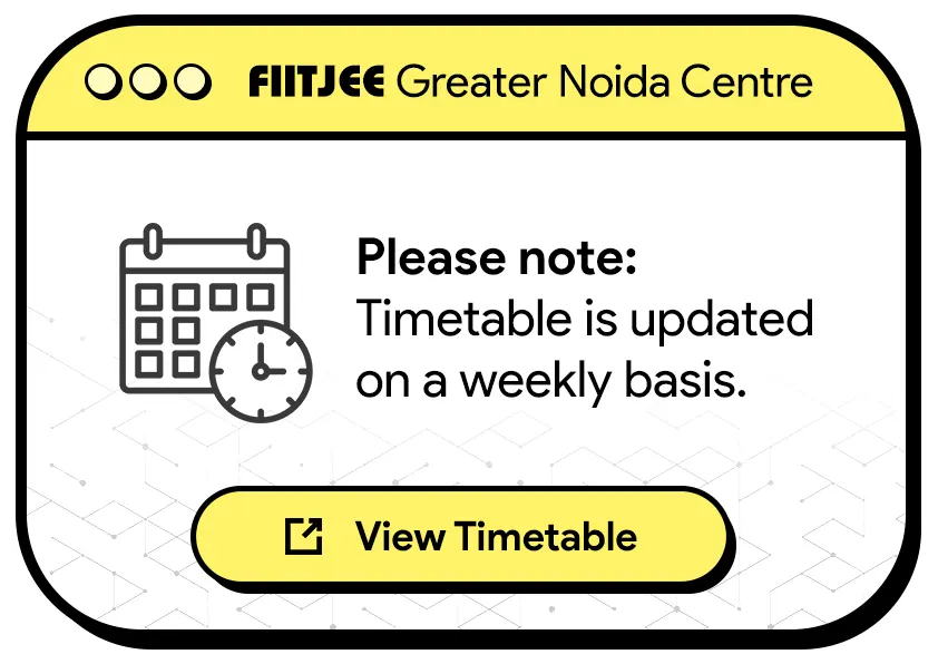 Click here to View the Timetable for FIITJEE Greater Noida Centre.