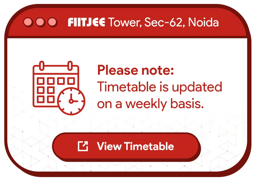 Click to View the Timetable for FIITJEE Tower, Sector 62, Noida.